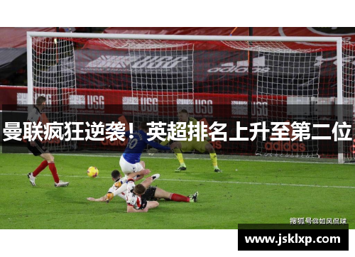 曼联疯狂逆袭！英超排名上升至第二位