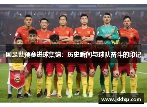 国足世预赛进球集锦：历史瞬间与球队奋斗的印记