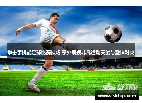 拳击手挑战足球比赛技巧 意外展现非凡运动天赋与激情对决