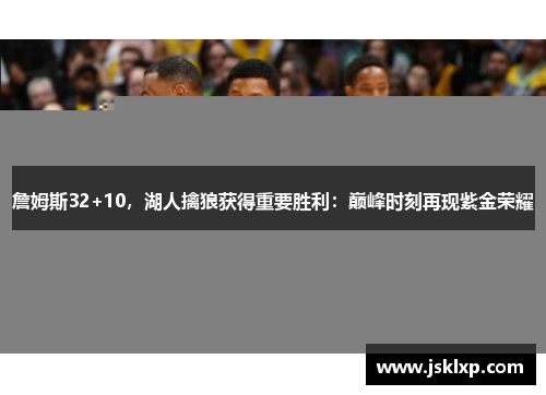 詹姆斯32+10，湖人擒狼获得重要胜利：巅峰时刻再现紫金荣耀