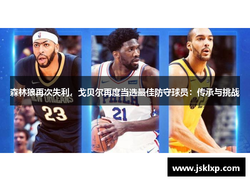 森林狼再次失利，戈贝尔再度当选最佳防守球员：传承与挑战