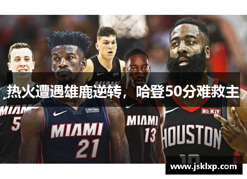 热火遭遇雄鹿逆转，哈登50分难救主