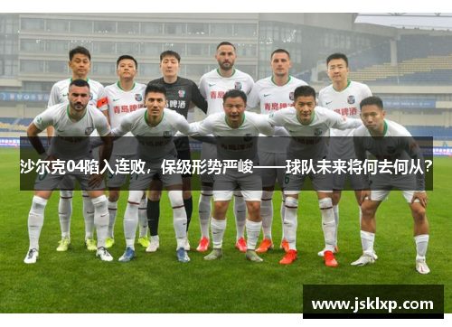 沙尔克04陷入连败，保级形势严峻——球队未来将何去何从？