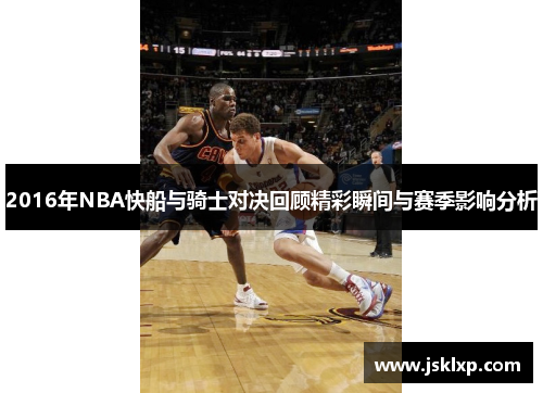 2016年NBA快船与骑士对决回顾精彩瞬间与赛季影响分析