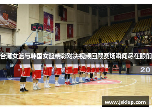 台湾女篮与韩国女篮精彩对决视频回顾赛场瞬间尽在眼前