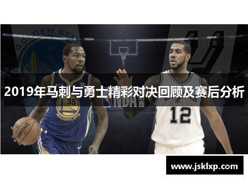 2019年马刺与勇士精彩对决回顾及赛后分析
