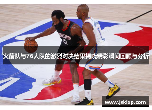 火箭队与76人队的激烈对决结果揭晓精彩瞬间回顾与分析