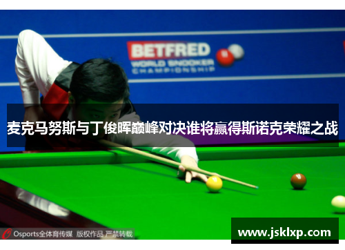 麦克马努斯与丁俊晖巅峰对决谁将赢得斯诺克荣耀之战
