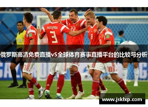 俄罗斯高清免费直播vS全球体育赛事直播平台的比较与分析